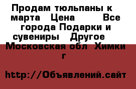 Продам тюльпаны к 8 марта › Цена ­ 35 - Все города Подарки и сувениры » Другое   . Московская обл.,Химки г.